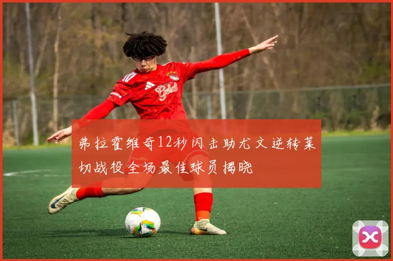 弗拉霍维奇12秒闪击助尤文逆转莱切战役全场最佳球员揭晓