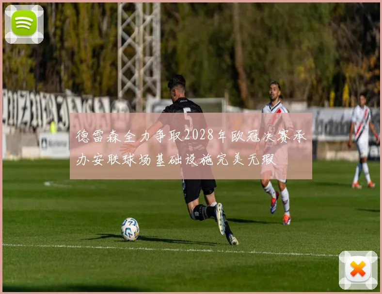 德雷森全力争取2028年欧冠决赛承办安联球场基础设施完美无瑕