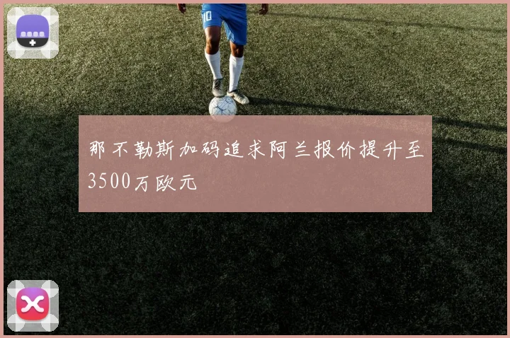 那不勒斯加码追求阿兰报价提升至3500万欧元