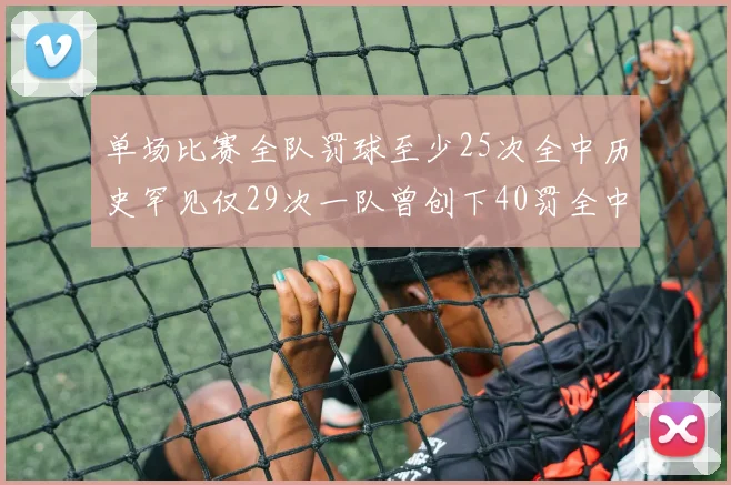 单场比赛全队罚球至少25次全中历史罕见仅29次一队曾创下40罚全中的纪录