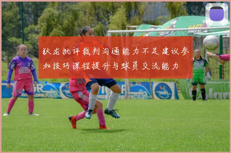 狄龙批评裁判沟通能力不足建议参加技巧课程提升与球员交流能力