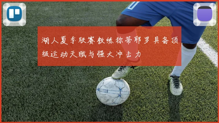 湖人夏季联赛教练称蒂耶罗具备顶级运动天赋与强大冲击力