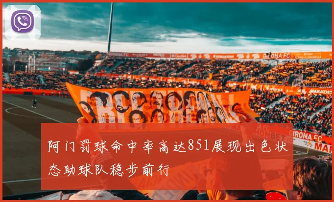 阿门罚球命中率高达851展现出色状态助球队稳步前行