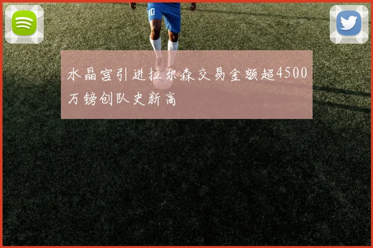 水晶宫引进拉尔森交易金额超4500万镑创队史新高