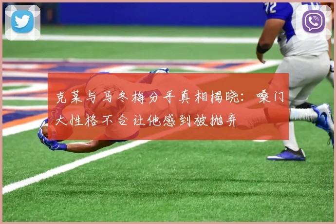 克莱与马冬梅分手真相揭晓：嗓门大性格不合让他感到被抛弃