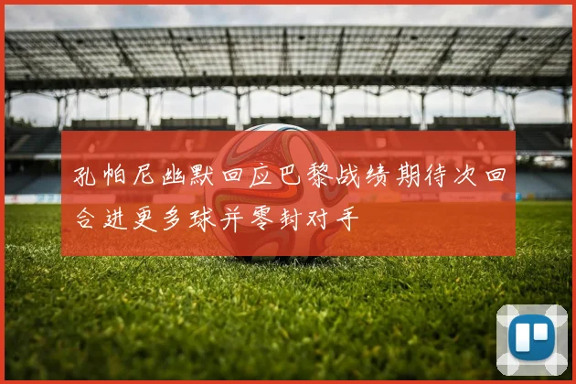 孔帕尼幽默回应巴黎战绩期待次回合进更多球并零封对手